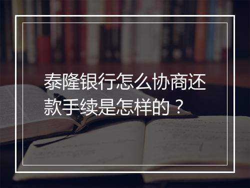 泰隆银行怎么协商还款手续是怎样的？