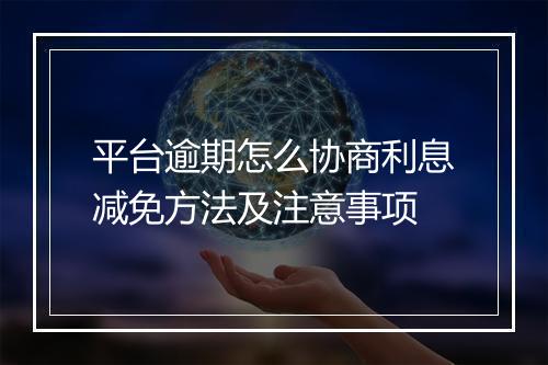 平台逾期怎么协商利息减免方法及注意事项