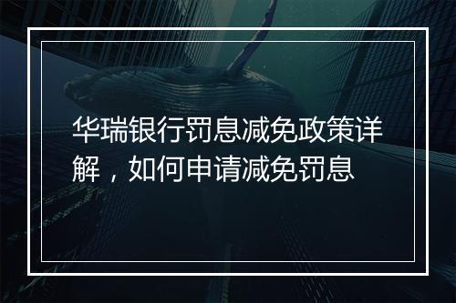华瑞银行罚息减免政策详解，如何申请减免罚息