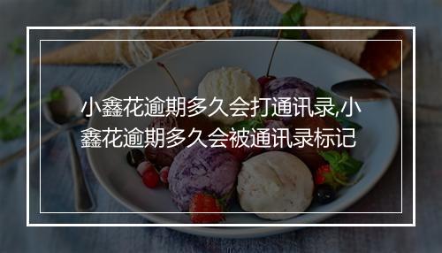 小鑫花逾期多久会打通讯录,小鑫花逾期多久会被通讯录标记