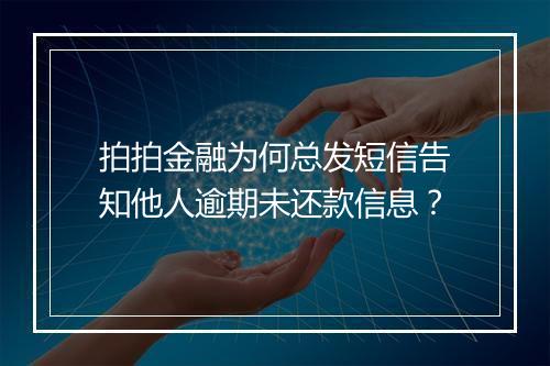 拍拍金融为何总发短信告知他人逾期未还款信息？