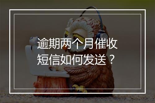 逾期两个月催收短信如何发送？