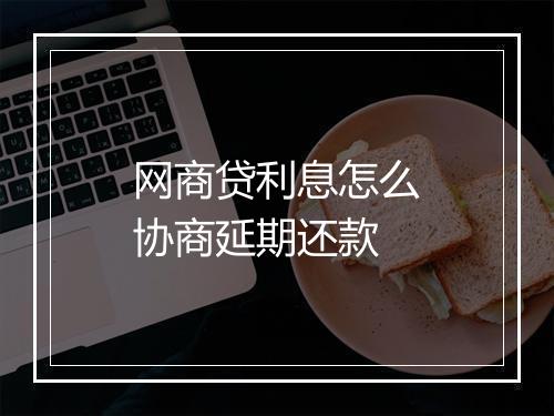 网商贷利息怎么协商延期还款