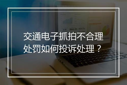 交通电子抓拍不合理处罚如何投诉处理？