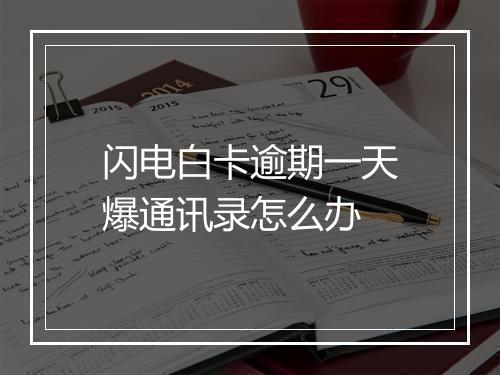 闪电白卡逾期一天爆通讯录怎么办