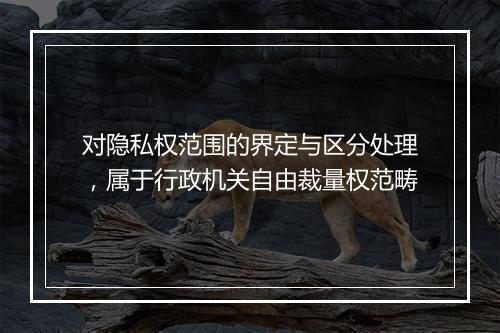 对隐私权范围的界定与区分处理，属于行政机关自由裁量权范畴