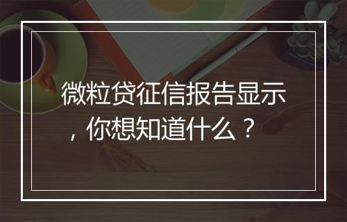 微粒贷征信报告显示，你想知道什么？