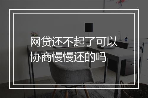 网贷还不起了可以协商慢慢还的吗