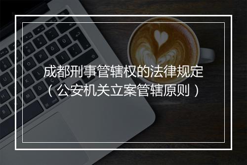 成都刑事管辖权的法律规定（公安机关立案管辖原则）