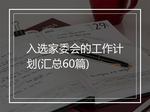入选家委会的工作计划(汇总60篇)