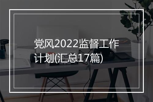 党风2022监督工作计划(汇总17篇)