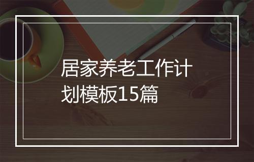 居家养老工作计划模板15篇