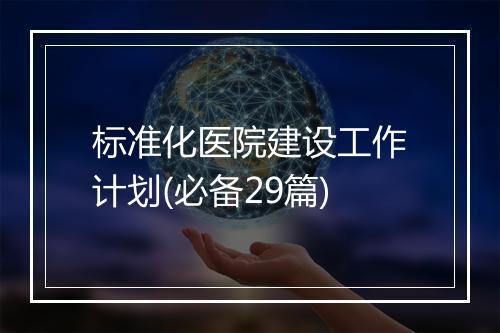 标准化医院建设工作计划(必备29篇)
