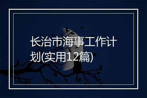 长治市海事工作计划(实用12篇)