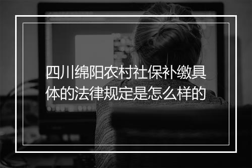 四川绵阳农村社保补缴具体的法律规定是怎么样的