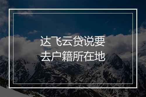 达飞云贷说要去户籍所在地