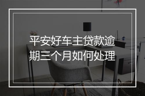 平安好车主贷款逾期三个月如何处理