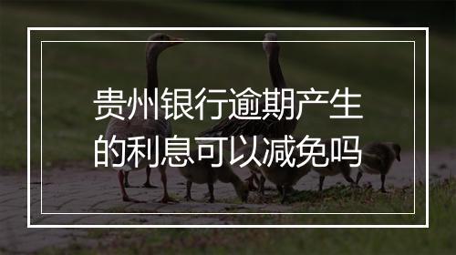 贵州银行逾期产生的利息可以减免吗