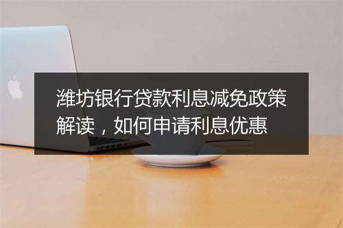 潍坊银行贷款利息减免政策解读，如何申请利息优惠