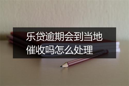 乐贷逾期会到当地催收吗怎么处理