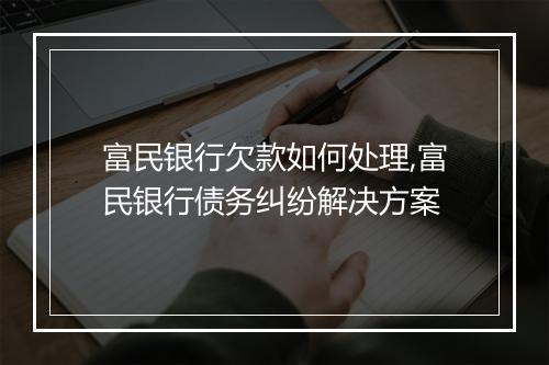 富民银行欠款如何处理,富民银行债务纠纷解决方案