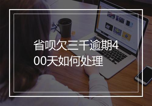 省呗欠三千逾期400天如何处理