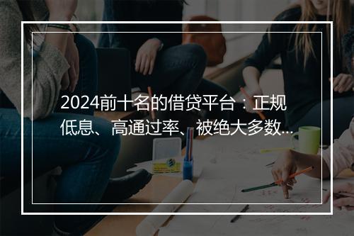 2024前十名的借贷平台：正规低息、高通过率、被绝大多数人选择