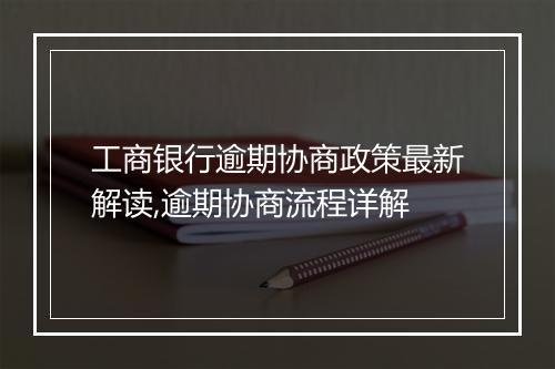 工商银行逾期协商政策最新解读,逾期协商流程详解