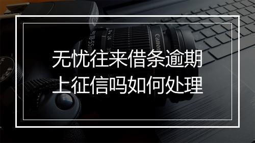 无忧往来借条逾期上征信吗如何处理
