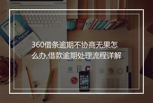 360借条逾期不协商无果怎么办,借款逾期处理流程详解