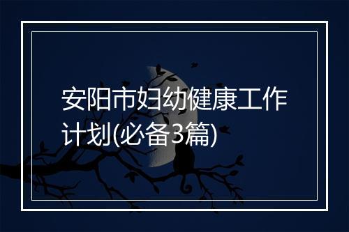 安阳市妇幼健康工作计划(必备3篇)