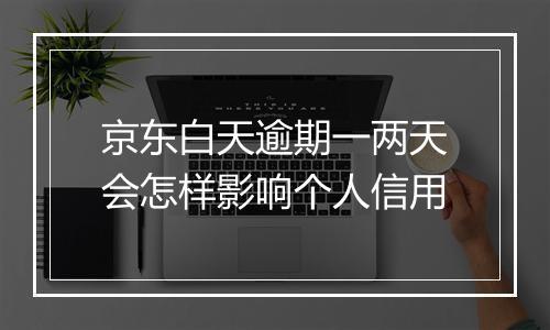 京东白天逾期一两天会怎样影响个人信用