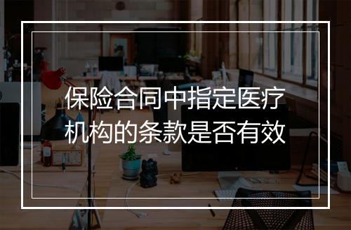 保险合同中指定医疗机构的条款是否有效