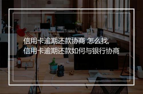 信用卡逾期还款协商 怎么找,信用卡逾期还款如何与银行协商