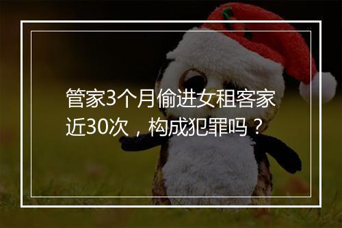 管家3个月偷进女租客家近30次，构成犯罪吗？