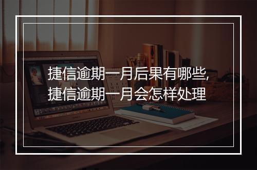 捷信逾期一月后果有哪些,捷信逾期一月会怎样处理