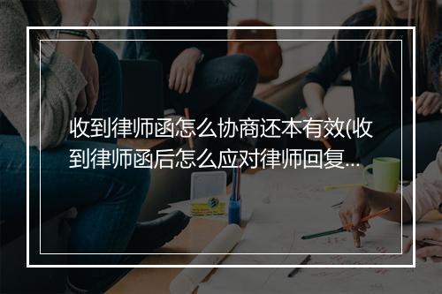 收到律师函怎么协商还本有效(收到律师函后怎么应对律师回复)