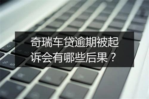 奇瑞车贷逾期被起诉会有哪些后果？