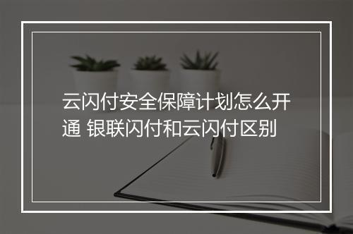 云闪付安全保障计划怎么开通 银联闪付和云闪付区别