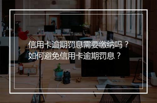 信用卡逾期罚息需要缴纳吗？如何避免信用卡逾期罚息？
