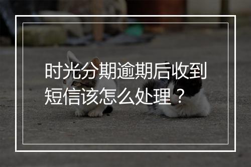时光分期逾期后收到短信该怎么处理？