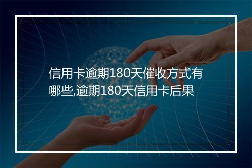 信用卡逾期180天催收方式有哪些,逾期180天信用卡后果