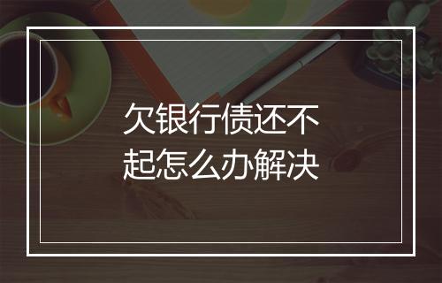 欠银行债还不起怎么办解决