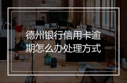 德州银行信用卡逾期怎么办处理方式