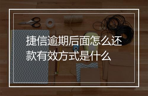 捷信逾期后面怎么还款有效方式是什么