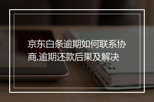 京东白条逾期如何联系协商,逾期还款后果及解决
