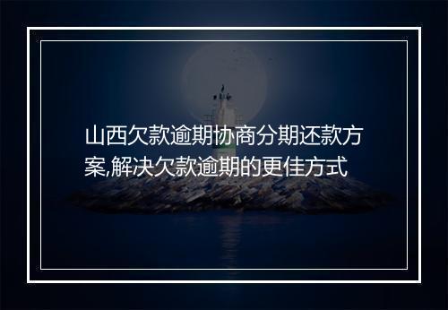 山西欠款逾期协商分期还款方案,解决欠款逾期的更佳方式