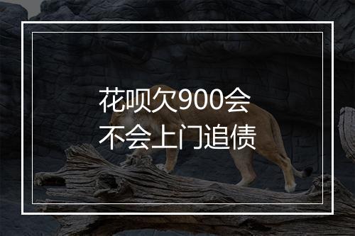 花呗欠900会不会上门追债