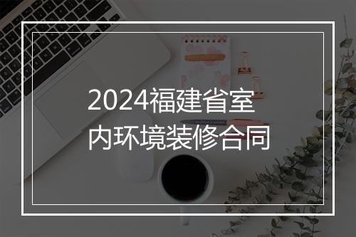 2024福建省室内环境装修合同