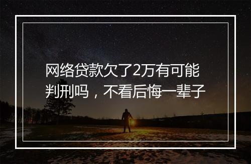 网络贷款欠了2万有可能判刑吗，不看后悔一辈子